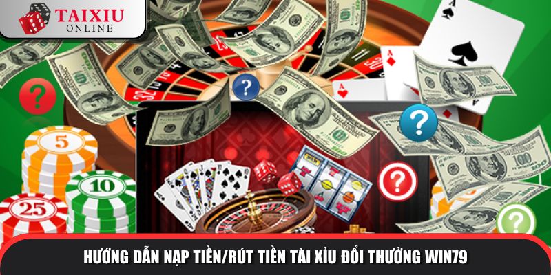 Hướng dẫn nạp tiền/rút tiền tài xỉu đổi thưởng WIN79